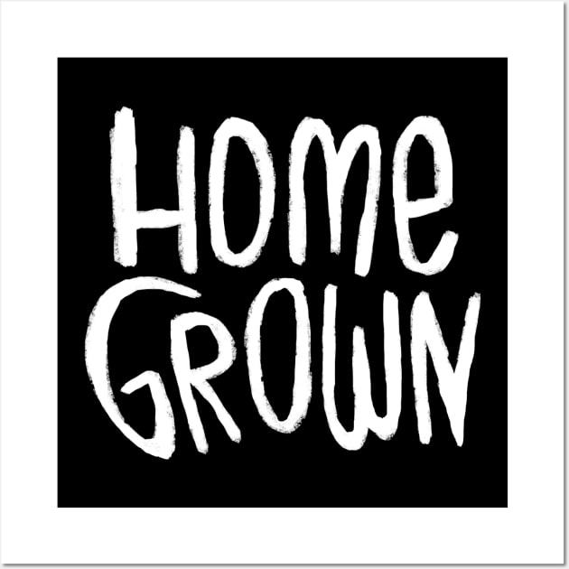 Home Grown Locally, Text Homegrown Wall Art by badlydrawnbabe